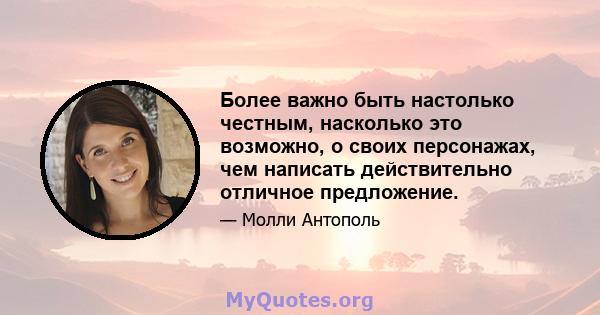 Более важно быть настолько честным, насколько это возможно, о своих персонажах, чем написать действительно отличное предложение.