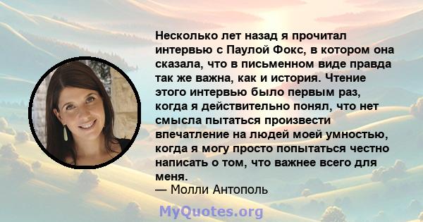 Несколько лет назад я прочитал интервью с Паулой Фокс, в котором она сказала, что в письменном виде правда так же важна, как и история. Чтение этого интервью было первым раз, когда я действительно понял, что нет смысла