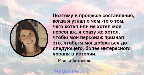 Поэтому в процессе составления, когда я узнал о чем -то о том, чего хотел или не хотел мой персонаж, я сразу же хотел, чтобы мой персонаж признал это, чтобы я мог добраться до следующего, более интересного уровня в