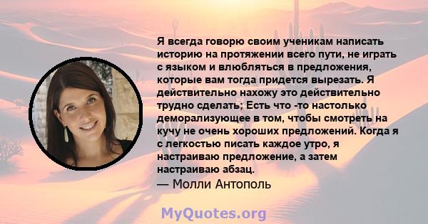 Я всегда говорю своим ученикам написать историю на протяжении всего пути, не играть с языком и влюбляться в предложения, которые вам тогда придется вырезать. Я действительно нахожу это действительно трудно сделать; Есть 