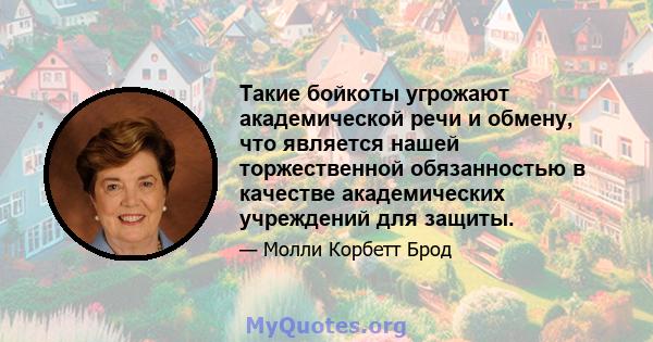 Такие бойкоты угрожают академической речи и обмену, что является нашей торжественной обязанностью в качестве академических учреждений для защиты.