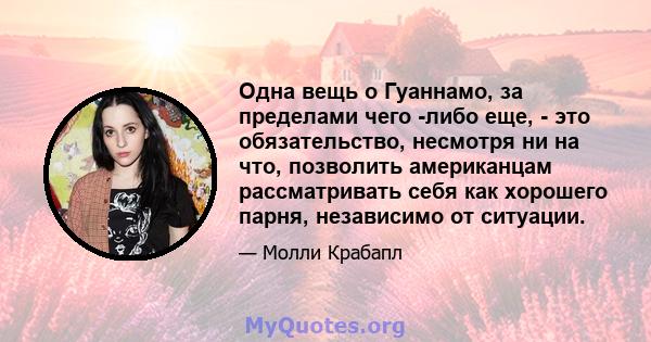 Одна вещь о Гуаннамо, за пределами чего -либо еще, - это обязательство, несмотря ни на что, позволить американцам рассматривать себя как хорошего парня, независимо от ситуации.