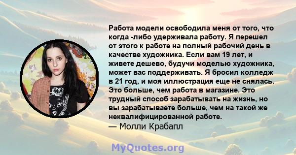 Работа модели освободила меня от того, что когда -либо удерживала работу. Я перешел от этого к работе на полный рабочий день в качестве художника. Если вам 19 лет, и живете дешево, будучи моделью художника, может вас