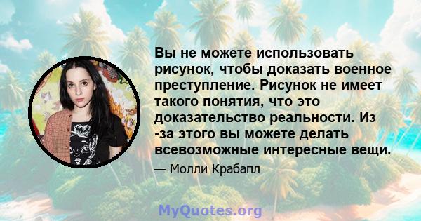 Вы не можете использовать рисунок, чтобы доказать военное преступление. Рисунок не имеет такого понятия, что это доказательство реальности. Из -за этого вы можете делать всевозможные интересные вещи.