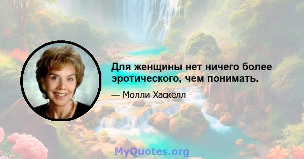 Для женщины нет ничего более эротического, чем понимать.