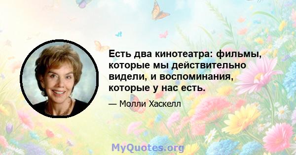 Есть два кинотеатра: фильмы, которые мы действительно видели, и воспоминания, которые у нас есть.