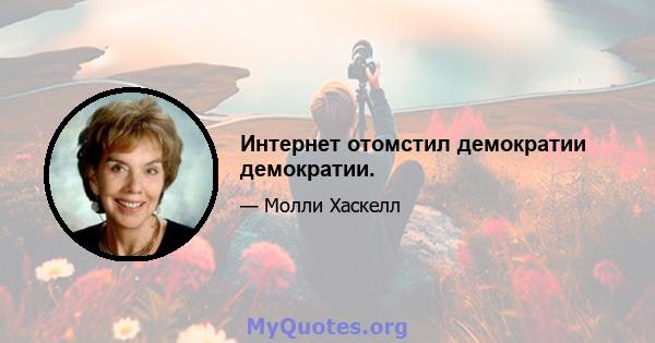 Интернет отомстил демократии демократии.