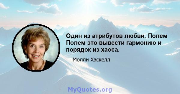 Один из атрибутов любви. Полем Полем это вывести гармонию и порядок из хаоса.