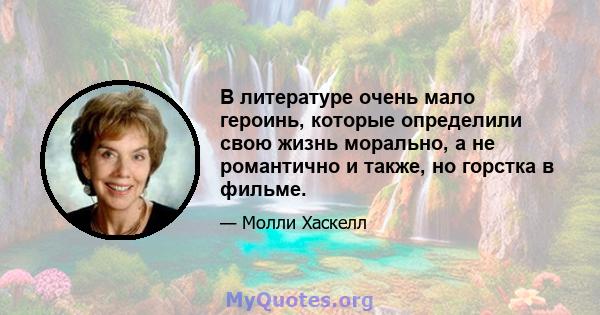 В литературе очень мало героинь, которые определили свою жизнь морально, а не романтично и также, но горстка в фильме.