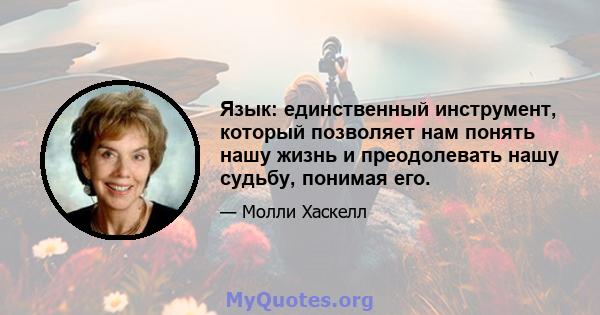 Язык: единственный инструмент, который позволяет нам понять нашу жизнь и преодолевать нашу судьбу, понимая его.