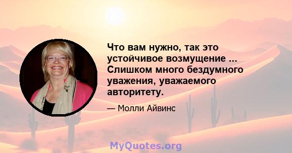 Что вам нужно, так это устойчивое возмущение ... Слишком много бездумного уважения, уважаемого авторитету.