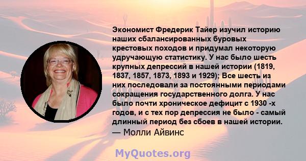 Экономист Фредерик Тайер изучил историю наших сбалансированных буровых крестовых походов и придумал некоторую удручающую статистику. У нас было шесть крупных депрессий в нашей истории (1819, 1837, 1857, 1873, 1893 и