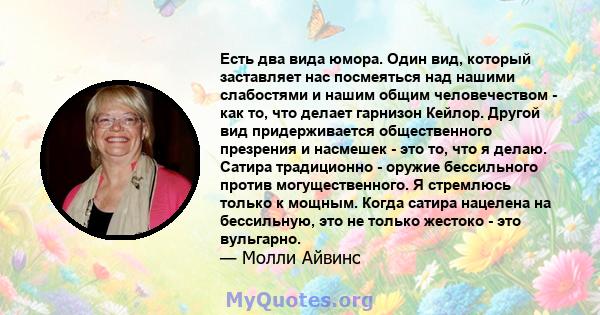 Есть два вида юмора. Один вид, который заставляет нас посмеяться над нашими слабостями и нашим общим человечеством - как то, что делает гарнизон Кейлор. Другой вид придерживается общественного презрения и насмешек - это 