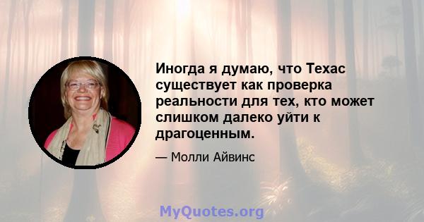 Иногда я думаю, что Техас существует как проверка реальности для тех, кто может слишком далеко уйти к драгоценным.