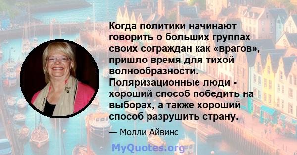 Когда политики начинают говорить о больших группах своих сограждан как «врагов», пришло время для тихой волнообразности. Поляризационные люди - хороший способ победить на выборах, а также хороший способ разрушить страну.