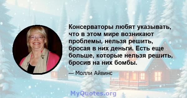 Консерваторы любят указывать, что в этом мире возникают проблемы, нельзя решить, бросая в них деньги. Есть еще больше, которые нельзя решить, бросив на них бомбы.