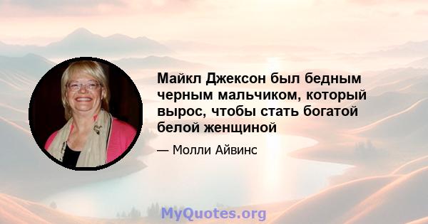 Майкл Джексон был бедным черным мальчиком, который вырос, чтобы стать богатой белой женщиной