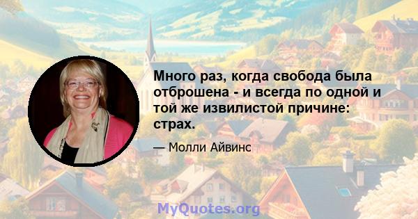 Много раз, когда свобода была отброшена - и всегда по одной и той же извилистой причине: страх.