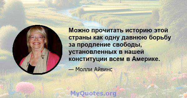 Можно прочитать историю этой страны как одну давнюю борьбу за продление свободы, установленных в нашей конституции всем в Америке.