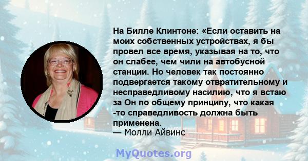 На Билле Клинтоне: «Если оставить на моих собственных устройствах, я бы провел все время, указывая на то, что он слабее, чем чили на автобусной станции. Но человек так постоянно подвергается такому отвратительному и