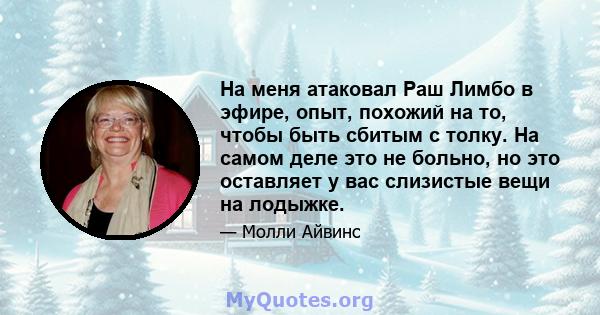 На меня атаковал Раш Лимбо в эфире, опыт, похожий на то, чтобы быть сбитым с толку. На самом деле это не больно, но это оставляет у вас слизистые вещи на лодыжке.