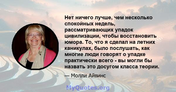 Нет ничего лучше, чем несколько спокойных недель, рассматривающих упадок цивилизации, чтобы восстановить юмора. То, что я сделал на летних каникулах, было послушать, как многие люди говорят о упадке практически всего -