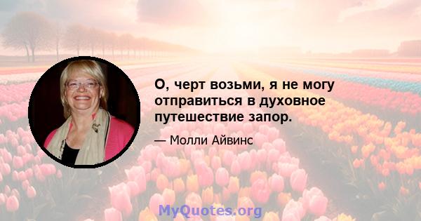 О, черт возьми, я не могу отправиться в духовное путешествие запор.