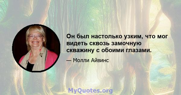 Он был настолько узким, что мог видеть сквозь замочную скважину с обоими глазами.