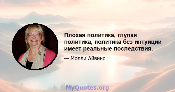 Плохая политика, глупая политика, политика без интуиции имеет реальные последствия.