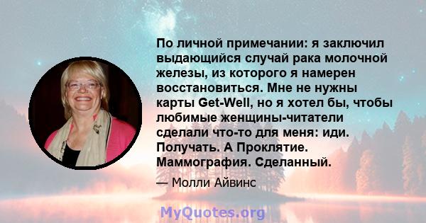 По личной примечании: я заключил выдающийся случай рака молочной железы, из которого я намерен восстановиться. Мне не нужны карты Get-Well, но я хотел бы, чтобы любимые женщины-читатели сделали что-то для меня: иди.