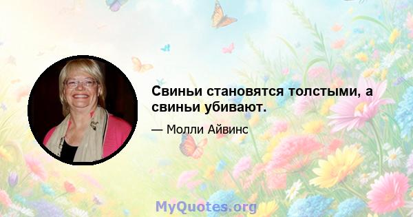 Свиньи становятся толстыми, а свиньи убивают.