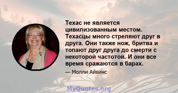 Техас не является цивилизованным местом. Техасцы много стреляют друг в друга. Они также нож, бритва и топают друг друга до смерти с некоторой частотой. И они все время сражаются в барах.