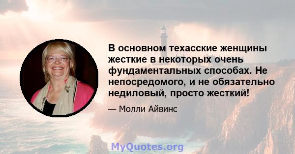 В основном техасские женщины жесткие в некоторых очень фундаментальных способах. Не непосредомого, и не обязательно недиловый, просто жесткий!