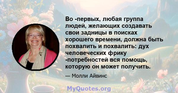 Во -первых, любая группа людей, желающих создавать свои задницы в поисках хорошего времени, должна быть похвалить и похвалить: дух человеческих фрику -потребностей вся помощь, которую он может получить.