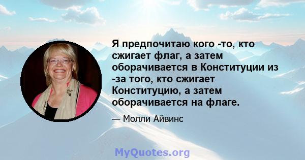 Я предпочитаю кого -то, кто сжигает флаг, а затем оборачивается в Конституции из -за того, кто сжигает Конституцию, а затем оборачивается на флаге.