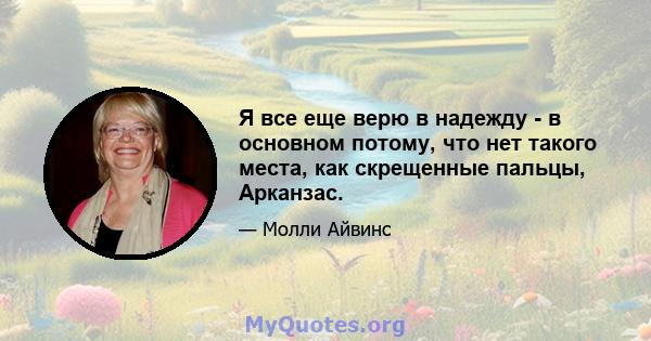 Я все еще верю в надежду - в основном потому, что нет такого места, как скрещенные пальцы, Арканзас.