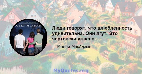 Люди говорят, что влюбленность удивительна. Они лгут. Это чертовски ужасно.