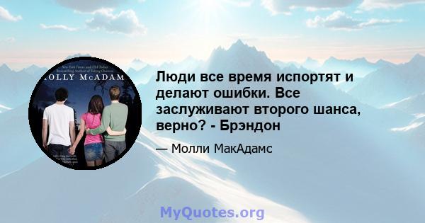 Люди все время испортят и делают ошибки. Все заслуживают второго шанса, верно? - Брэндон