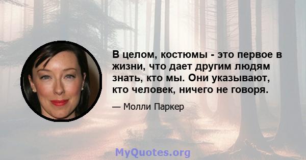 В целом, костюмы - это первое в жизни, что дает другим людям знать, кто мы. Они указывают, кто человек, ничего не говоря.