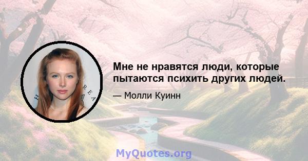 Мне не нравятся люди, которые пытаются психить других людей.