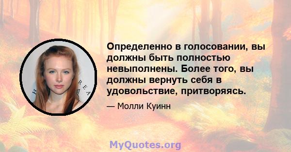 Определенно в голосовании, вы должны быть полностью невыполнены. Более того, вы должны вернуть себя в удовольствие, притворяясь.