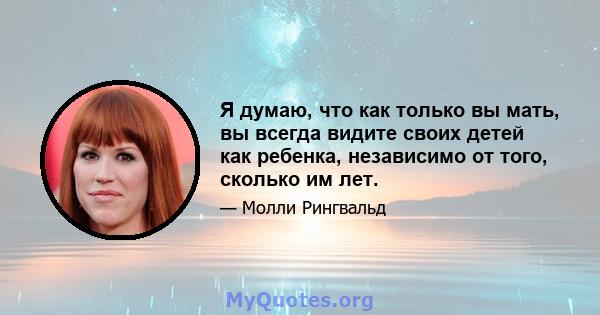 Я думаю, что как только вы мать, вы всегда видите своих детей как ребенка, независимо от того, сколько им лет.