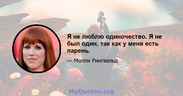 Я не люблю одиночество. Я не был один, так как у меня есть парень.