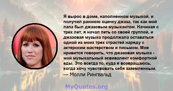 Я вырос в доме, наполненном музыкой, и получил раннюю оценку джаза, так как мой папа был джазовым музыкантом. Начиная с трех лет, я начал петь со своей группой, и джазовая музыка продолжала оставаться одной из моих трех 