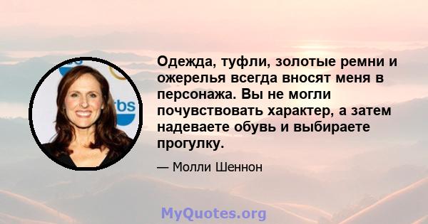 Одежда, туфли, золотые ремни и ожерелья всегда вносят меня в персонажа. Вы не могли почувствовать характер, а затем надеваете обувь и выбираете прогулку.