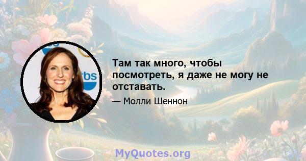 Там так много, чтобы посмотреть, я даже не могу не отставать.