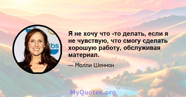 Я не хочу что -то делать, если я не чувствую, что смогу сделать хорошую работу, обслуживая материал.