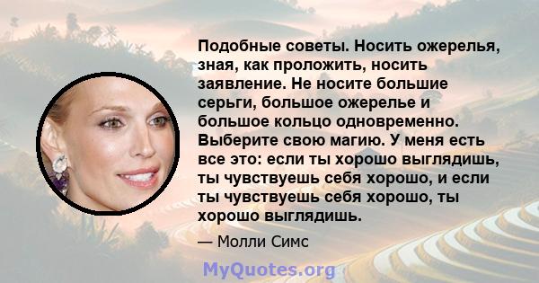 Подобные советы. Носить ожерелья, зная, как проложить, носить заявление. Не носите большие серьги, большое ожерелье и большое кольцо одновременно. Выберите свою магию. У меня есть все это: если ты хорошо выглядишь, ты