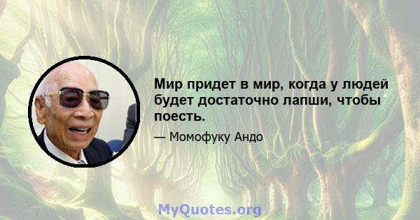 Мир придет в мир, когда у людей будет достаточно лапши, чтобы поесть.