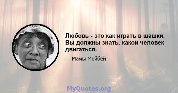 Любовь - это как играть в шашки. Вы должны знать, какой человек двигаться.